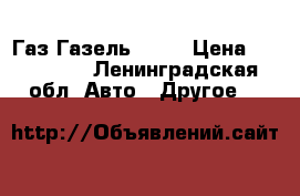 Газ Газель 2705 › Цена ­ 380 000 - Ленинградская обл. Авто » Другое   